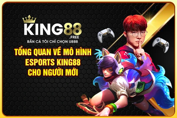 Tổng quan về mô hình Esports King88 cho người mới