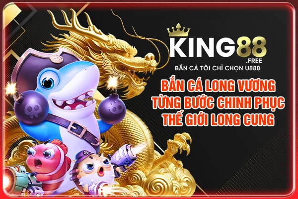 Bắn Cá Long Vương - Từng Bước Chinh Phục Thế Giới Long Cung